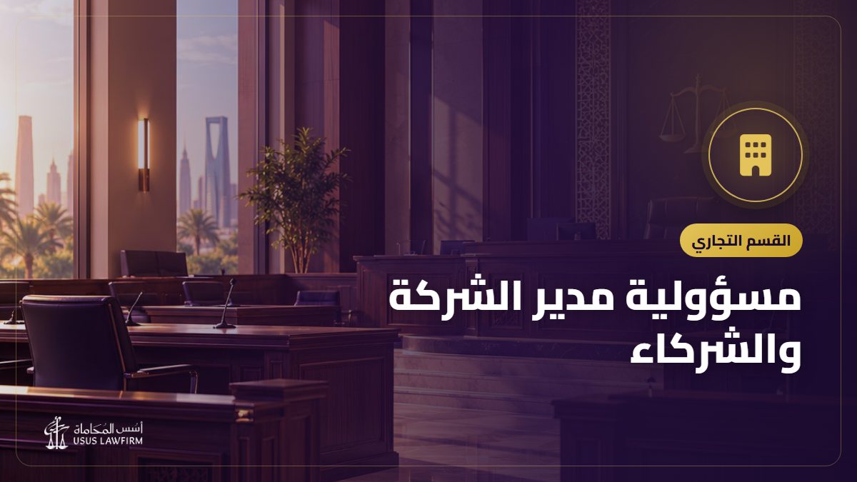 مسؤولية مدير الشركة والشركاء: متى تُرفع دعوى المسؤولية