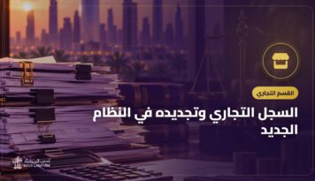 السجل التجاري وتجديده في النظام الجديد: ما الذي تغيّر وكيف تحافظ على سجلك
