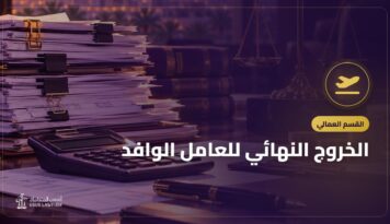 الخروج النهائي للعامل الوافد: حقوقك قبل المغادرة وخطوات الخروج