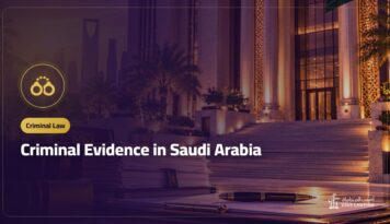 Criminal Evidence in Saudi Arabia: Types, Weight and How to Challenge It