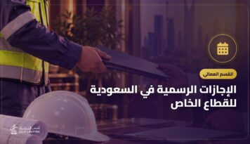 الإجازات الرسمية في السعودية للقطاع الخاص: المواعيد وعدد الأيام