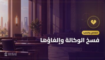 فسخ الوكالة وإلغاؤها: الخطوات وأثر تصرفات الوكيل