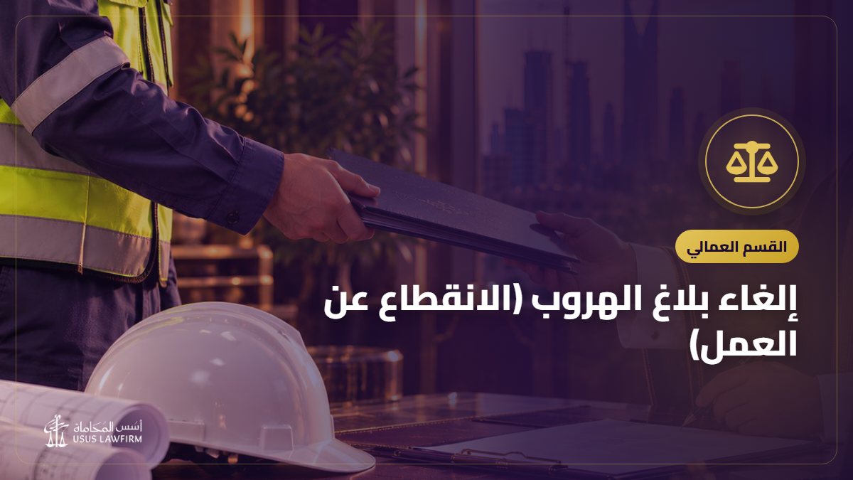 إلغاء بلاغ الهروب (الانقطاع عن العمل): مهلة 60 يوماً وحق العامل