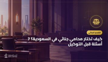كيف تختار محامي جنائي في السعودية؟ 7 أسئلة قبل التوكيل