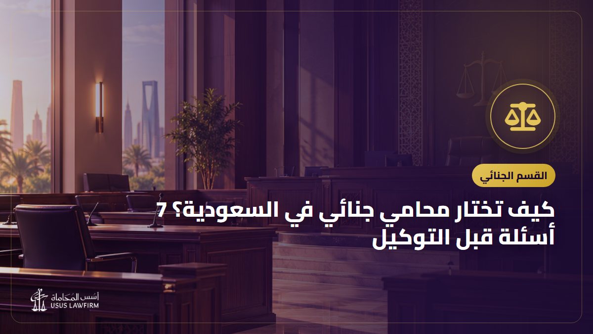 كيف تختار محامي جنائي في السعودية؟ 7 أسئلة قبل التوكيل
