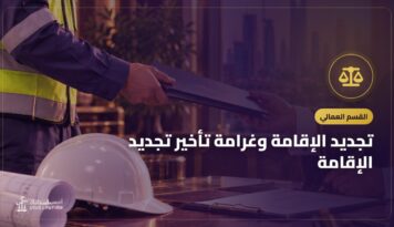 تجديد الإقامة وغرامة تأخير تجديد الإقامة: الشروط ومن يتحمل الرسوم وحقوق العامل