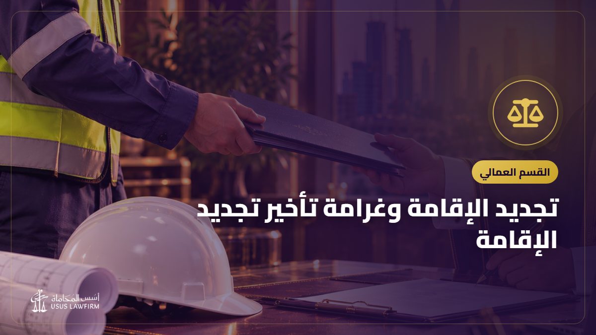 تجديد الإقامة وغرامة تأخير تجديد الإقامة: الشروط ومن يتحمل الرسوم وحقوق العامل