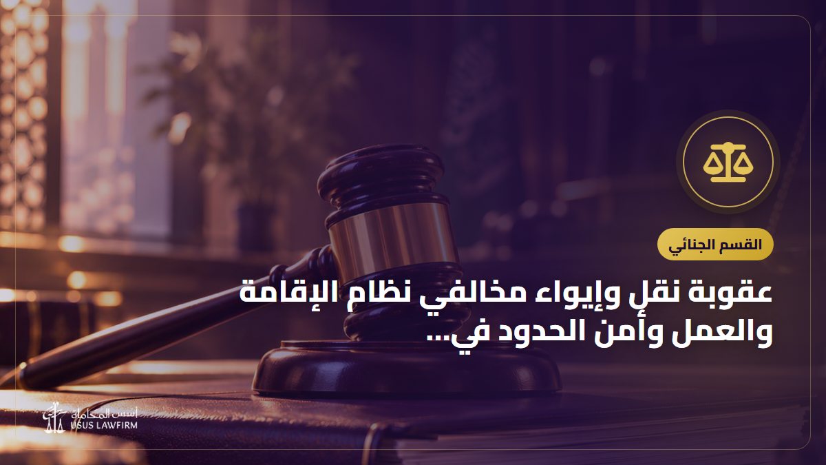 عقوبة نقل وإيواء مخالفي نظام الإقامة والعمل وأمن الحدود في السعودية